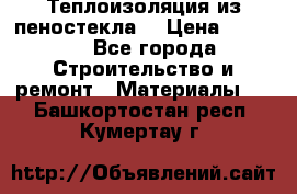 Теплоизоляция из пеностекла. › Цена ­ 2 300 - Все города Строительство и ремонт » Материалы   . Башкортостан респ.,Кумертау г.